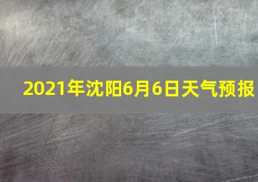 2021年沈阳6月6日天气预报