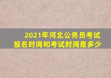 2021年河北公务员考试报名时间和考试时间是多少