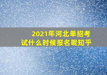 2021年河北单招考试什么时候报名呢知乎