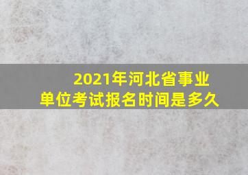 2021年河北省事业单位考试报名时间是多久