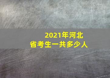 2021年河北省考生一共多少人