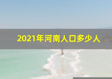 2021年河南人口多少人