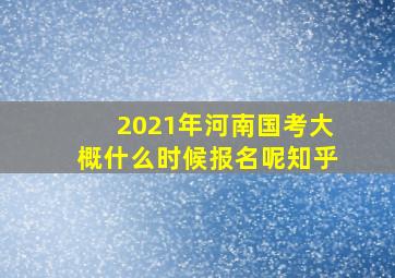 2021年河南国考大概什么时候报名呢知乎