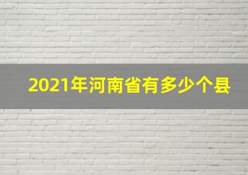 2021年河南省有多少个县