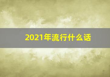 2021年流行什么话