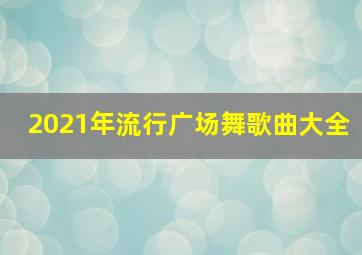 2021年流行广场舞歌曲大全