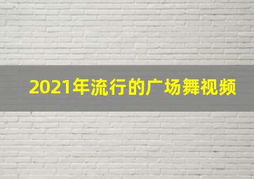 2021年流行的广场舞视频