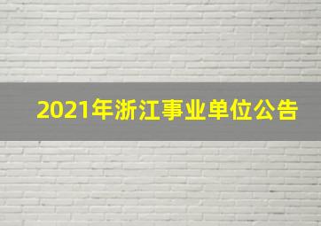 2021年浙江事业单位公告