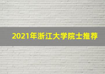 2021年浙江大学院士推荐