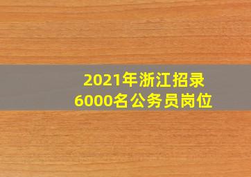 2021年浙江招录6000名公务员岗位