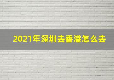 2021年深圳去香港怎么去