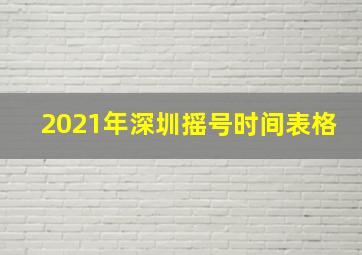 2021年深圳摇号时间表格