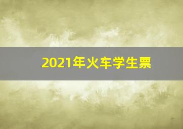 2021年火车学生票