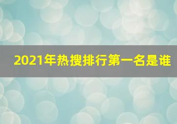 2021年热搜排行第一名是谁