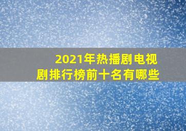 2021年热播剧电视剧排行榜前十名有哪些