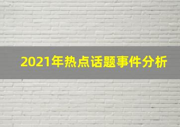 2021年热点话题事件分析