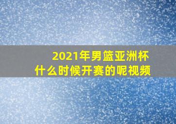 2021年男篮亚洲杯什么时候开赛的呢视频