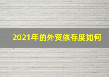 2021年的外贸依存度如何