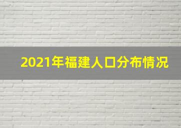 2021年福建人口分布情况