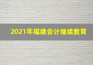 2021年福建会计继续教育