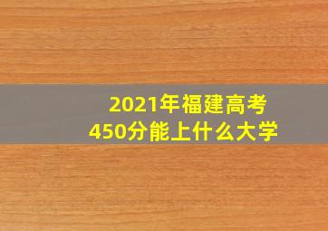 2021年福建高考450分能上什么大学