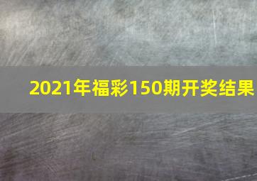 2021年福彩150期开奖结果