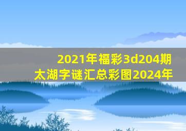 2021年福彩3d204期太湖字谜汇总彩图2024年