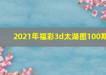 2021年福彩3d太湖图100期