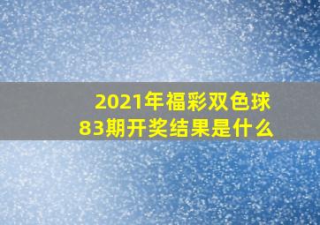 2021年福彩双色球83期开奖结果是什么