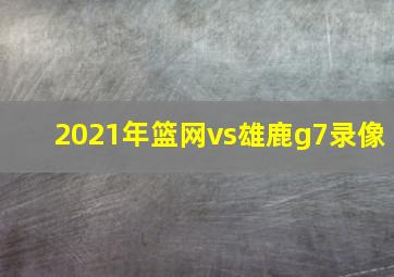 2021年篮网vs雄鹿g7录像