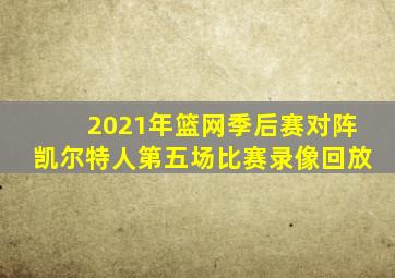 2021年篮网季后赛对阵凯尔特人第五场比赛录像回放