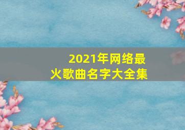 2021年网络最火歌曲名字大全集