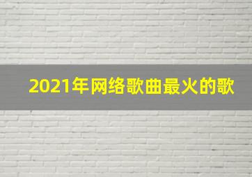 2021年网络歌曲最火的歌