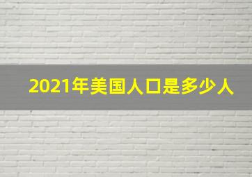 2021年美国人口是多少人