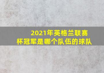 2021年英格兰联赛杯冠军是哪个队伍的球队