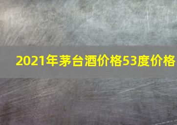 2021年茅台酒价格53度价格