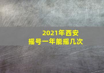 2021年西安摇号一年能摇几次