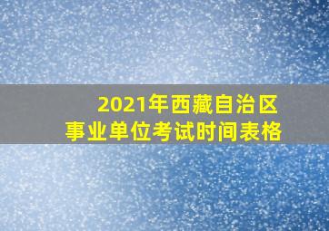 2021年西藏自治区事业单位考试时间表格