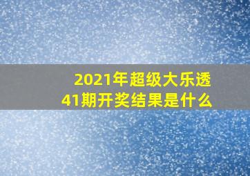 2021年超级大乐透41期开奖结果是什么