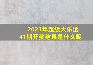 2021年超级大乐透41期开奖结果是什么呢