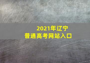 2021年辽宁普通高考网站入口