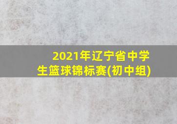 2021年辽宁省中学生篮球锦标赛(初中组)