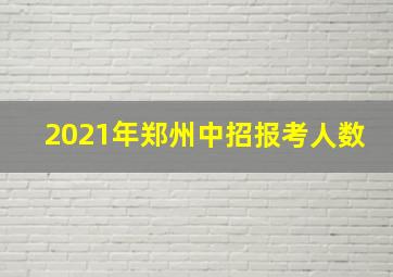 2021年郑州中招报考人数