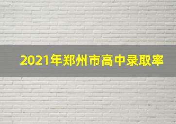 2021年郑州市高中录取率