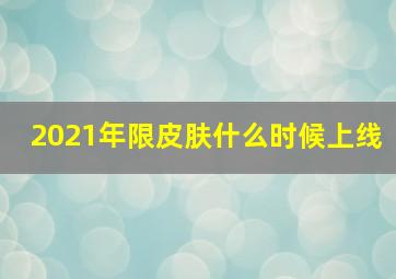 2021年限皮肤什么时候上线