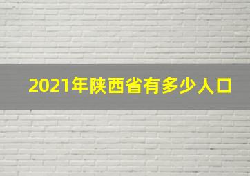 2021年陕西省有多少人口