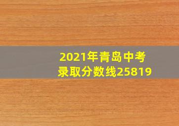 2021年青岛中考录取分数线25819