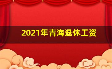 2021年青海退休工资