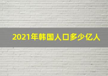 2021年韩国人口多少亿人