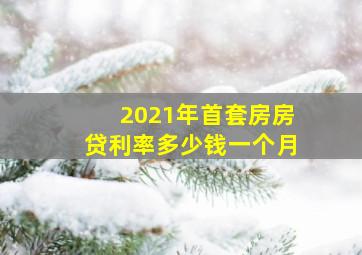 2021年首套房房贷利率多少钱一个月